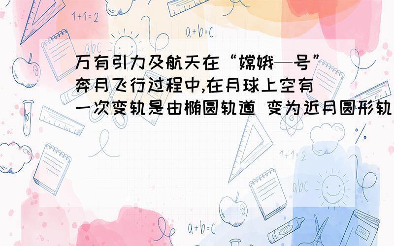 万有引力及航天在“嫦娥—号”奔月飞行过程中,在月球上空有一次变轨是由椭圆轨道 变为近月圆形轨道 ,如图2所示在 、 两轨道的切点处,下列说法正确的是（ ）A．卫星运行的速度Va＞Vb B．