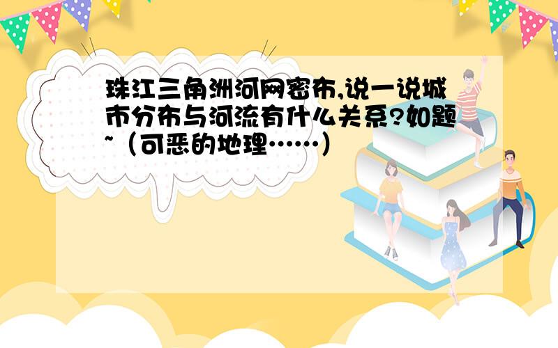 珠江三角洲河网密布,说一说城市分布与河流有什么关系?如题~（可恶的地理……）