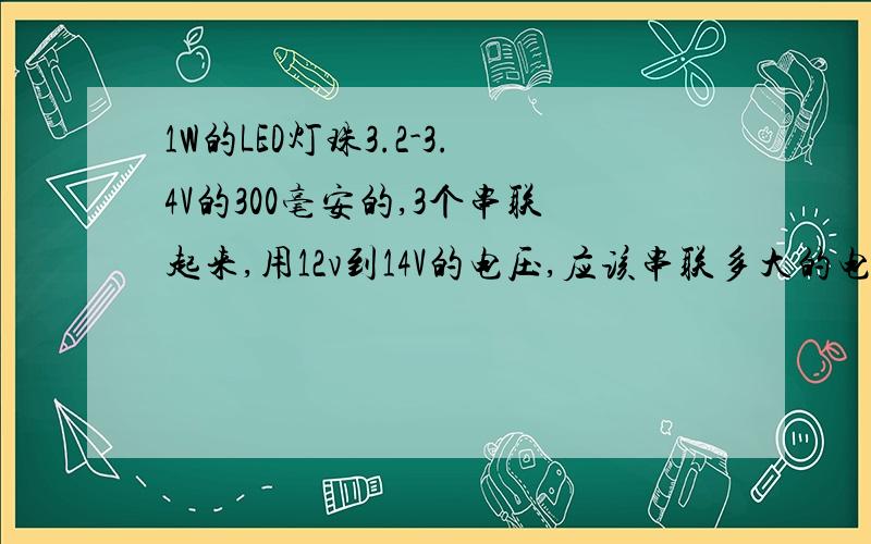 1W的LED灯珠3.2-3.4V的300毫安的,3个串联起来,用12v到14V的电压,应该串联多大的电阻,比较合适?