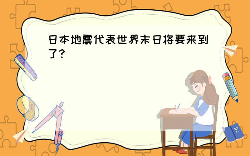 日本地震代表世界末日将要来到了?