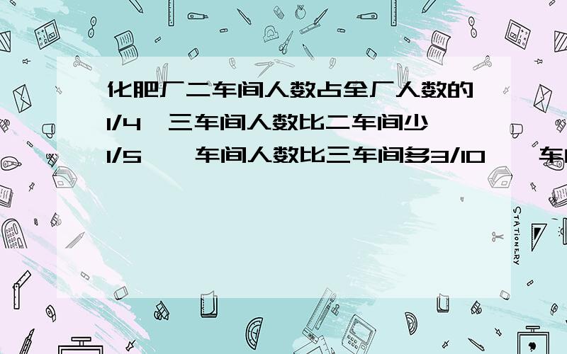 化肥厂二车间人数占全厂人数的1/4,三车间人数比二车间少1/5,一车间人数比三车间多3/10,一车间有156人,这个化肥厂全厂共有几人