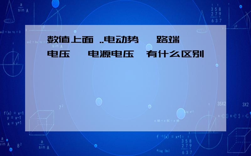 数值上面 ..电动势 ,路端电压 ,电源电压,有什么区别