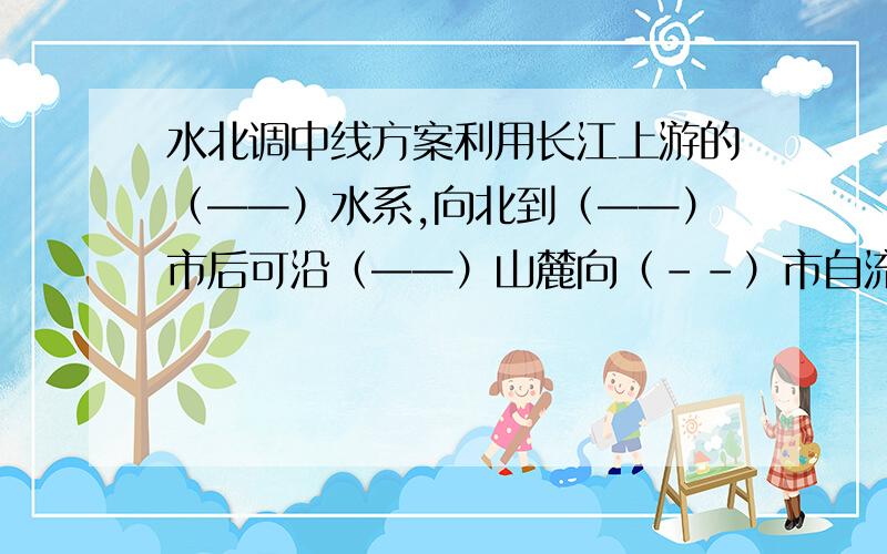 水北调中线方案利用长江上游的（——）水系,向北到（——）市后可沿（——）山麓向（－－）市自流供水.