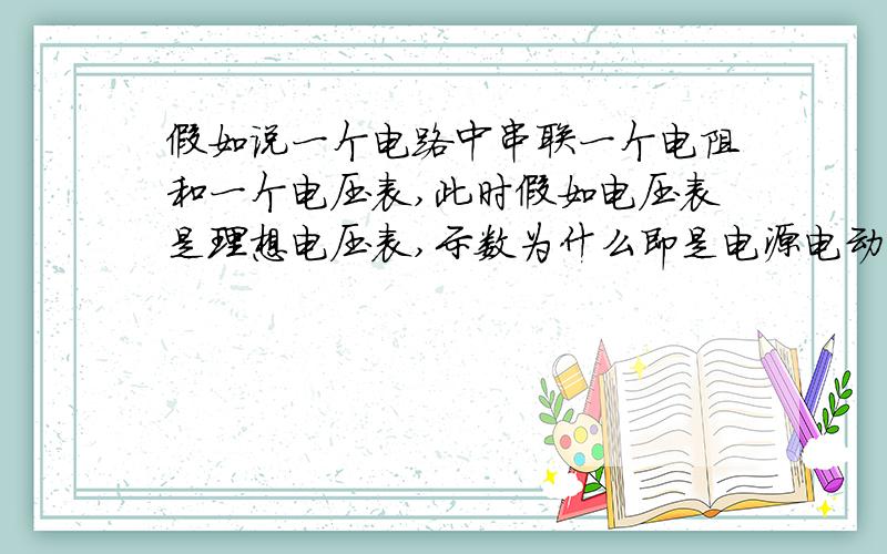 假如说一个电路中串联一个电阻和一个电压表,此时假如电压表是理想电压表,示数为什么即是电源电动势?...假如说一个电路中串联一个电阻和一个电压表,此时假如电压表是理想电压表,示数