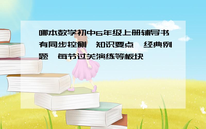 哪本数学初中6年级上册辅导书有同步控侧、知识要点、经典例题、每节过关演练等板块