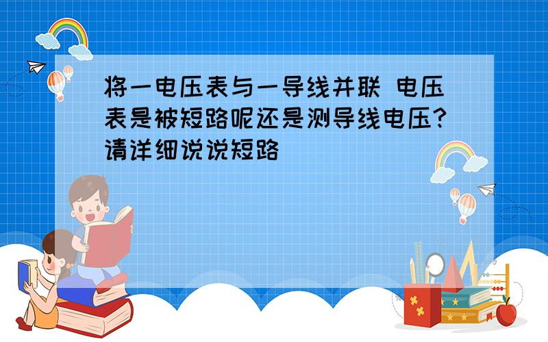 将一电压表与一导线并联 电压表是被短路呢还是测导线电压?请详细说说短路