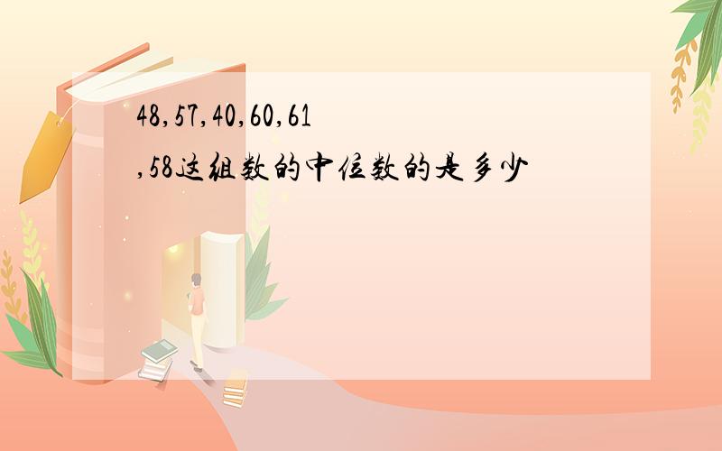 48,57,40,60,61,58这组数的中位数的是多少