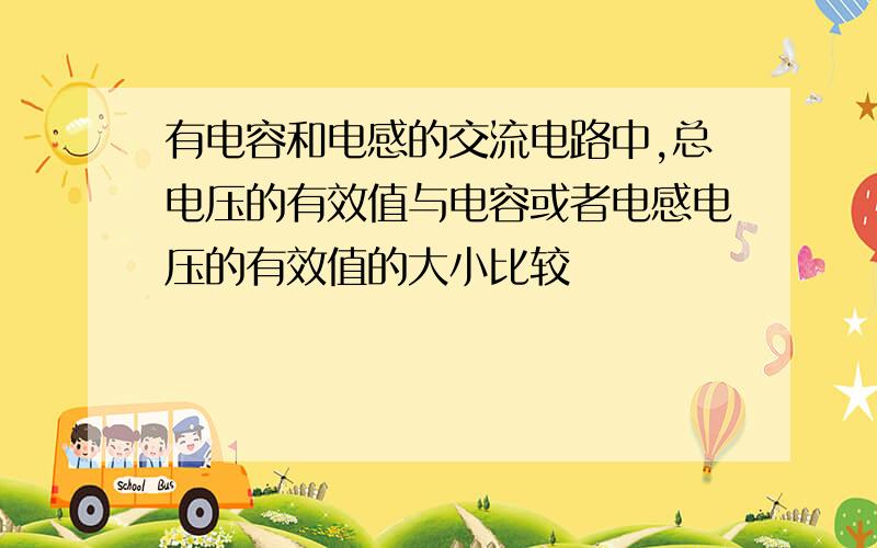 有电容和电感的交流电路中,总电压的有效值与电容或者电感电压的有效值的大小比较