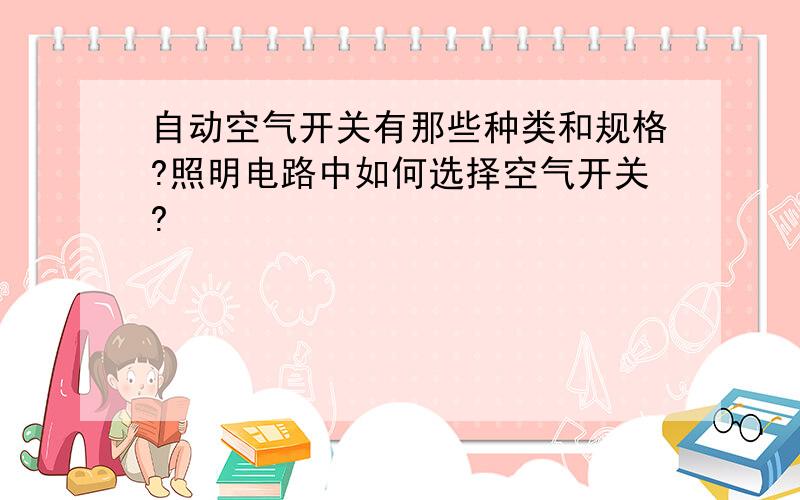 自动空气开关有那些种类和规格?照明电路中如何选择空气开关?