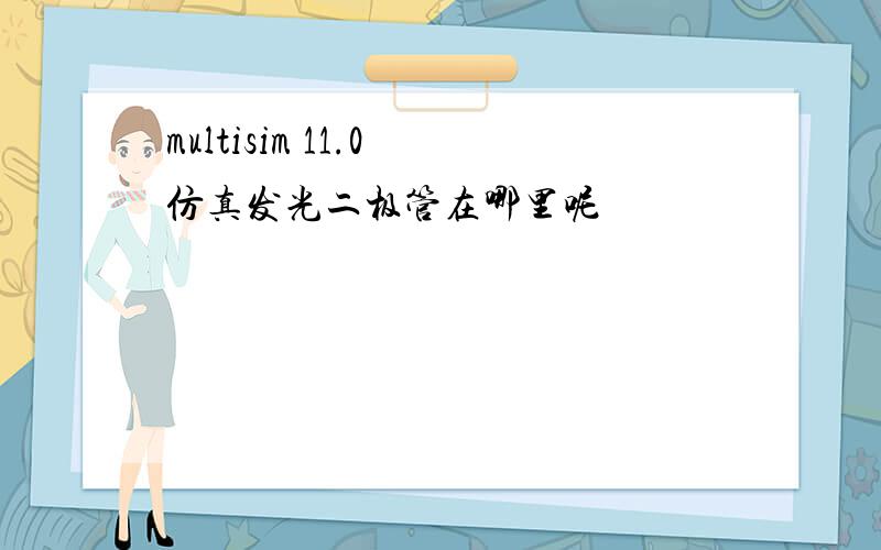 multisim 11.0 仿真发光二极管在哪里呢