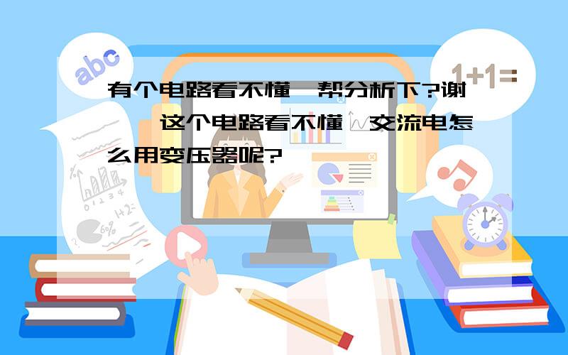 有个电路看不懂,帮分析下?谢……这个电路看不懂,交流电怎么用变压器呢?