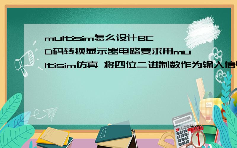 multisim怎么设计BCD码转换显示器电路要求用multisim仿真 将四位二进制数作为输入信号 转化为相应BCD码 并显示在数码管上输入0000-1001 显示0-9 输入 1010-1111显示 10-15