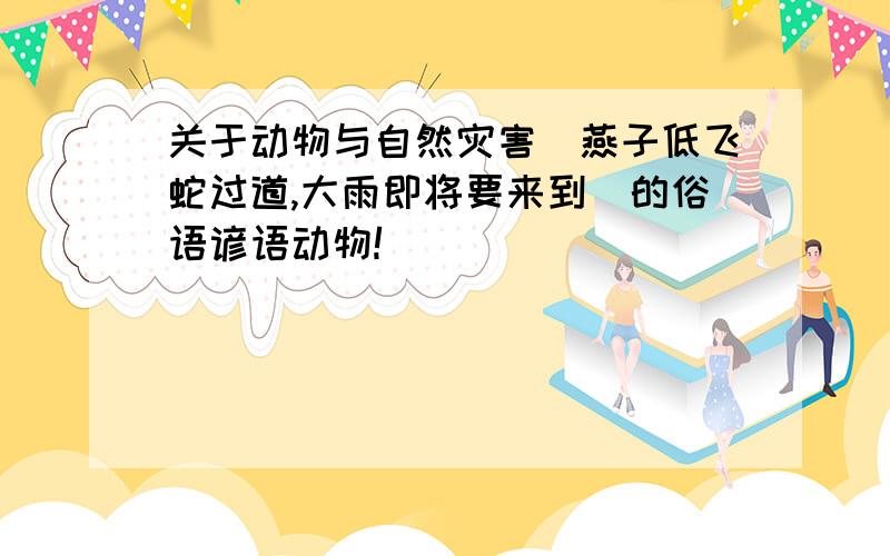 关于动物与自然灾害(燕子低飞蛇过道,大雨即将要来到)的俗语谚语动物!