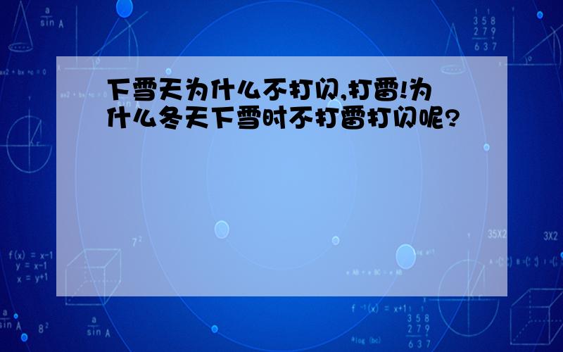 下雪天为什么不打闪,打雷!为什么冬天下雪时不打雷打闪呢?