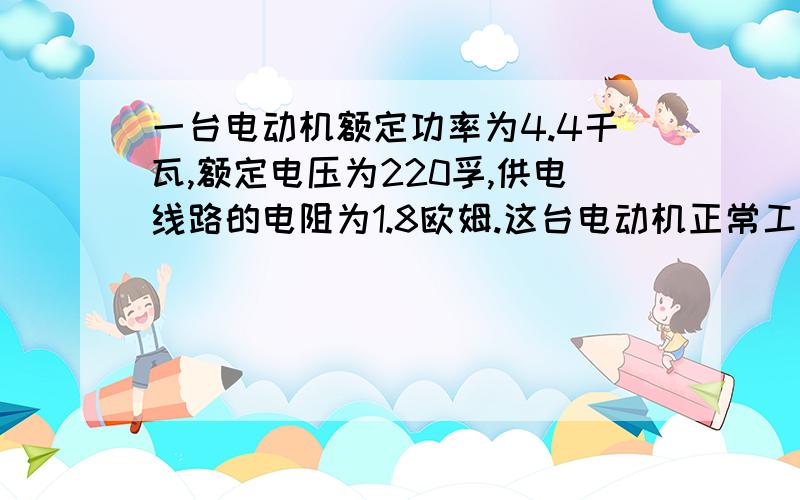 一台电动机额定功率为4.4千瓦,额定电压为220孚,供电线路的电阻为1.8欧姆.这台电动机正常工作时,线路上消耗的的电功率为多少瓦?