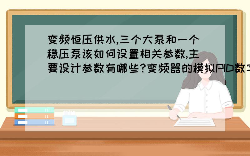 变频恒压供水,三个大泵和一个稳压泵该如何设置相关参数,主要设计参数有哪些?变频器的模拟PID数字给定是指什么?具体什么功能?