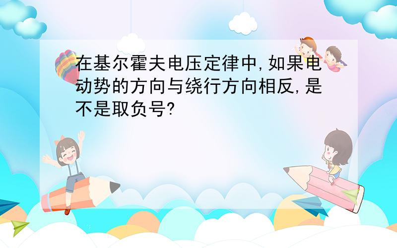 在基尔霍夫电压定律中,如果电动势的方向与绕行方向相反,是不是取负号?