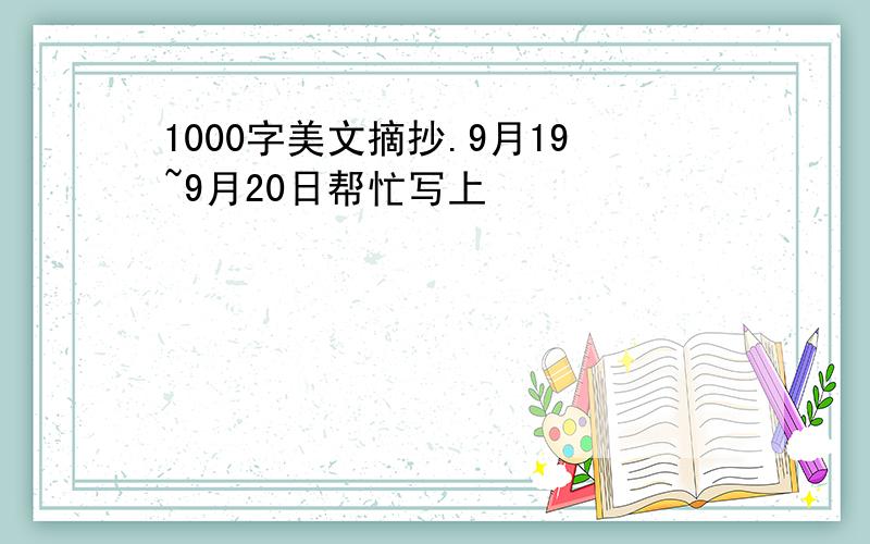 1000字美文摘抄.9月19~9月20日帮忙写上