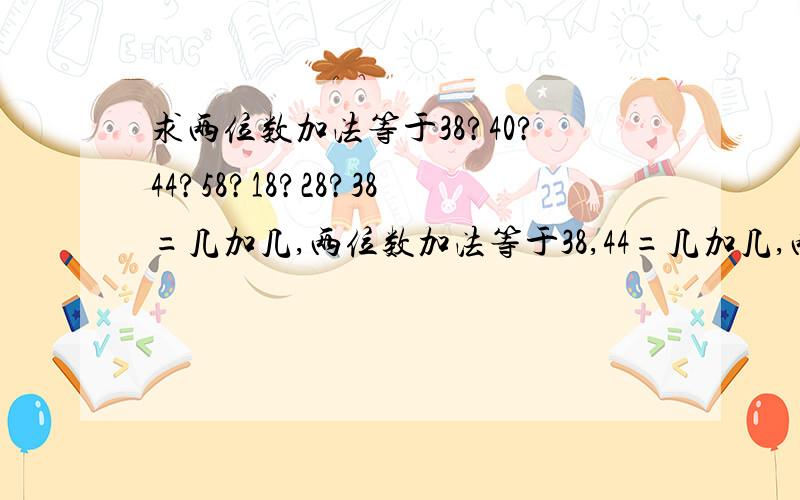 求两位数加法等于38?40?44?58?18?28?38=几加几,两位数加法等于38,44=几加几,两位数加法等于4458=几加几,两位数加法等于5828=几加几,两位数加法等于2818=几加几,两位数加法等于1840=几加几,两位数加