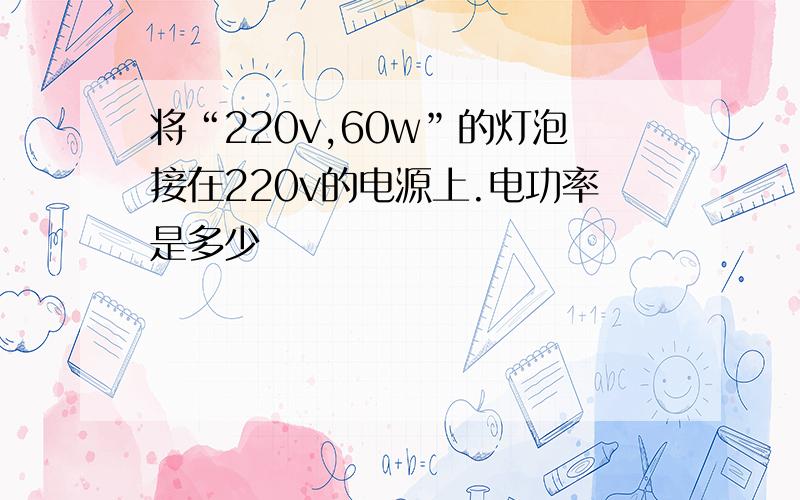 将“220v,60w”的灯泡接在220v的电源上.电功率是多少