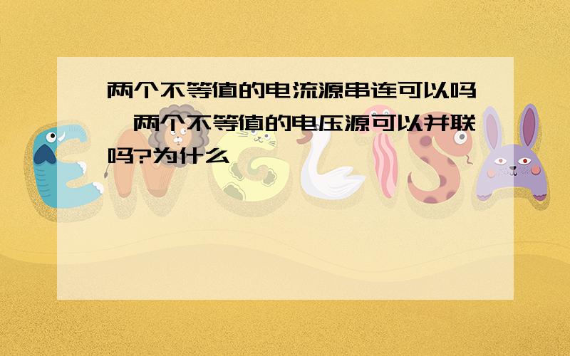 两个不等值的电流源串连可以吗,两个不等值的电压源可以并联吗?为什么