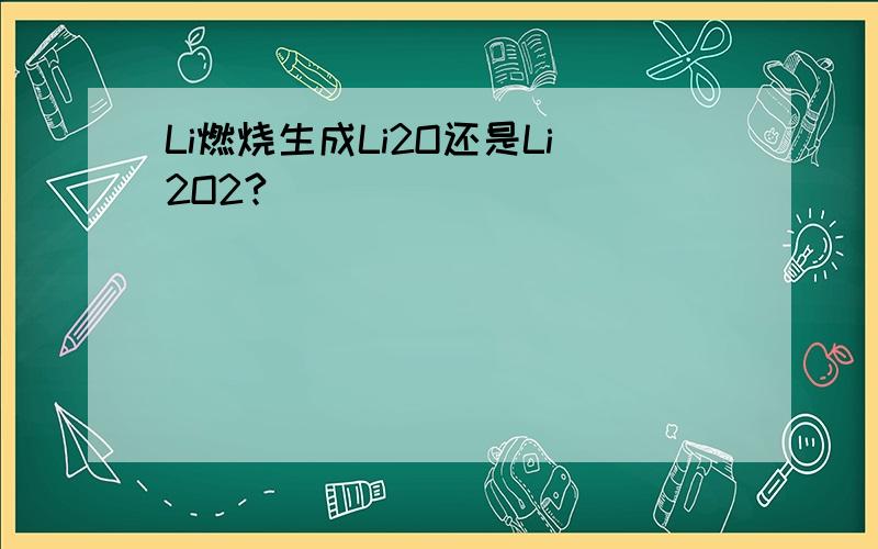 Li燃烧生成Li2O还是Li2O2?