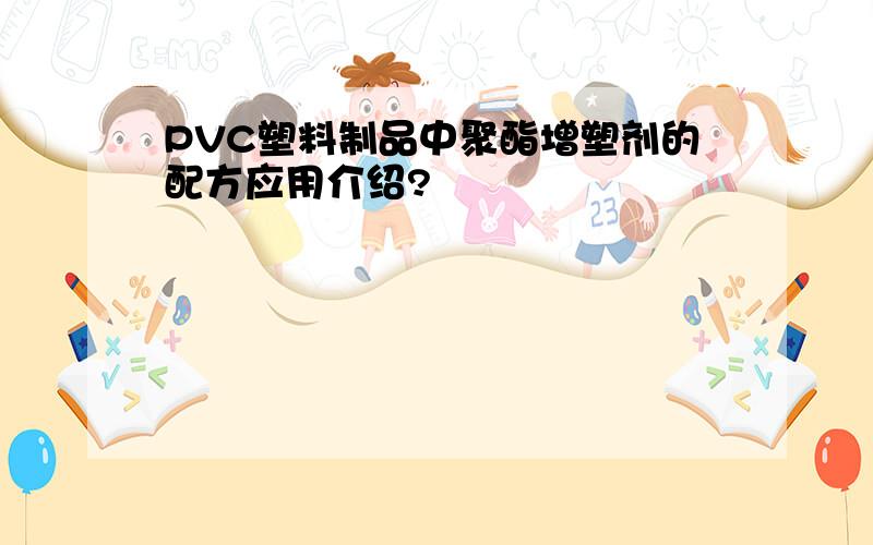 PVC塑料制品中聚酯增塑剂的配方应用介绍?