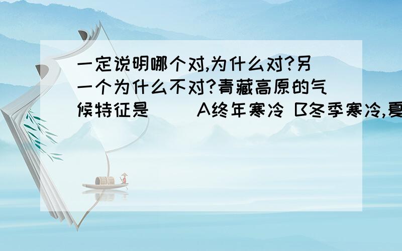 一定说明哪个对,为什么对?另一个为什么不对?青藏高原的气候特征是（ )A终年寒冷 B冬季寒冷,夏季凉爽,降水稀少为什么夏天凉爽呢？