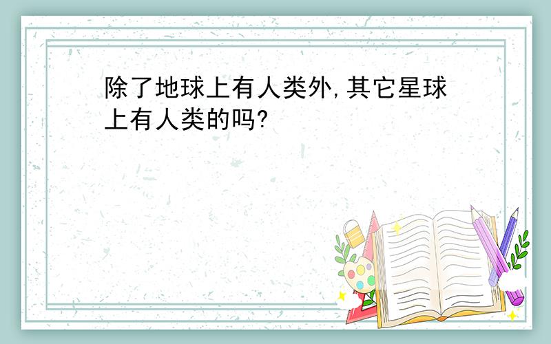 除了地球上有人类外,其它星球上有人类的吗?