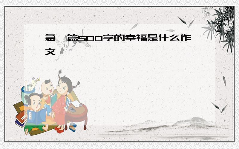 急一篇500字的幸福是什么作文