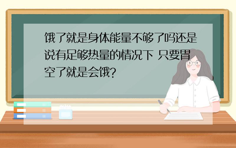 饿了就是身体能量不够了吗还是说有足够热量的情况下 只要胃空了就是会饿?