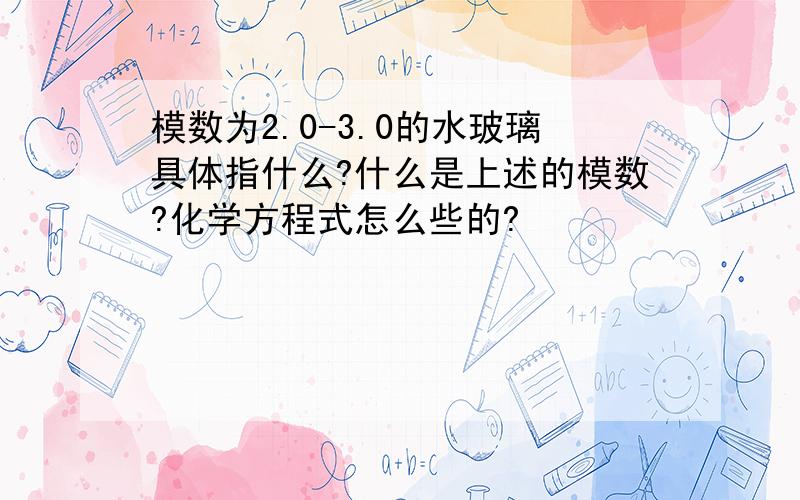 模数为2.0-3.0的水玻璃具体指什么?什么是上述的模数?化学方程式怎么些的?