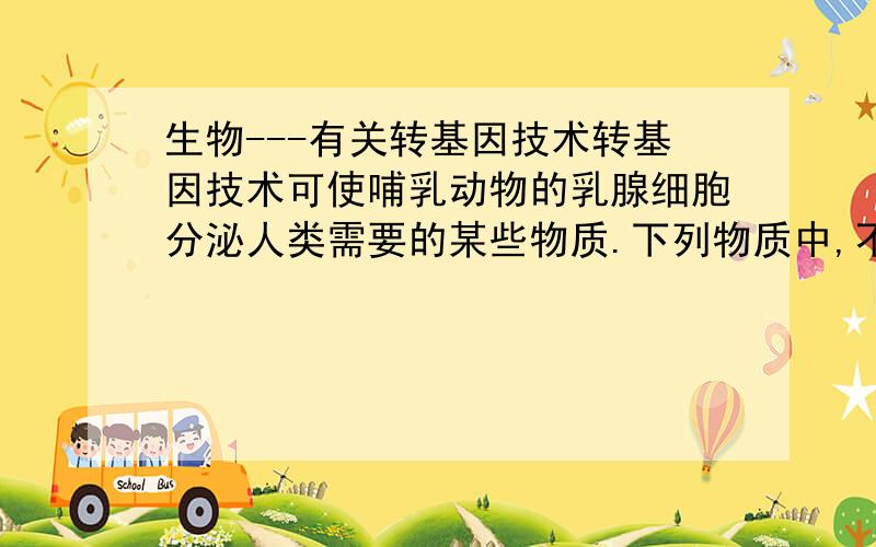 生物---有关转基因技术转基因技术可使哺乳动物的乳腺细胞分泌人类需要的某些物质.下列物质中,不能通过该途径获得的是A 基因 B抗体 C酶 D激素why?