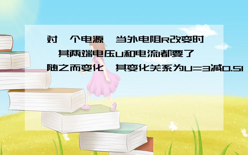 对一个电源,当外电阻R改变时,其两端电压U和电流I都要了随之而变化,其变化关系为U=3减0.5I,电源的输出电源的输出功率为P=UI.求：I为何值时,P有最大值.（用两种方法求解） 拜托各位高手了啊!