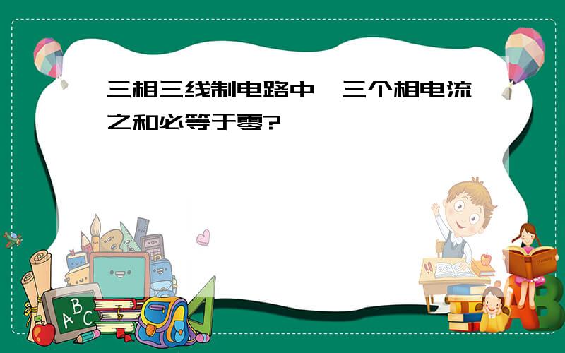 三相三线制电路中,三个相电流之和必等于零?