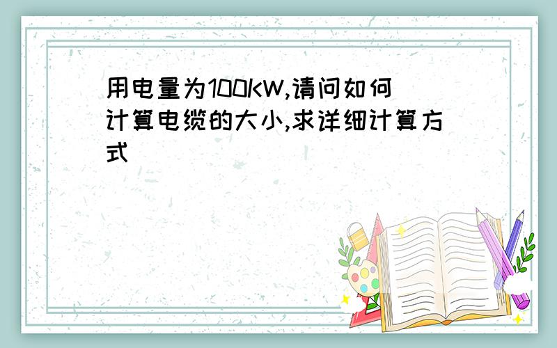 用电量为100KW,请问如何计算电缆的大小,求详细计算方式