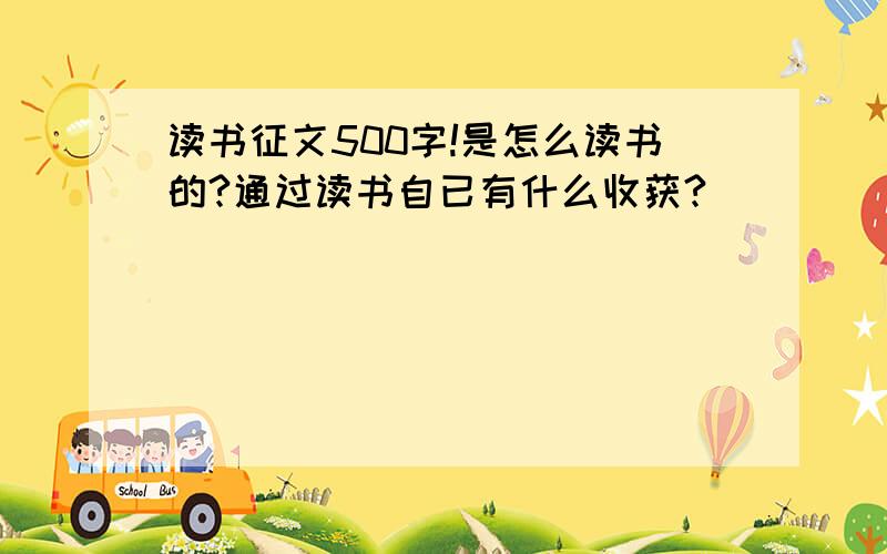 读书征文500字!是怎么读书的?通过读书自已有什么收获?