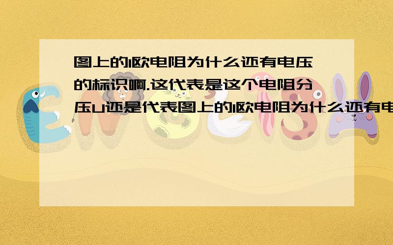 图上的1欧电阻为什么还有电压的标识啊.这代表是这个电阻分压U还是代表图上的1欧电阻为什么还有电压的标识啊.这代表是这个电阻分压U还是代表这个电阻是一个U伏的电源?