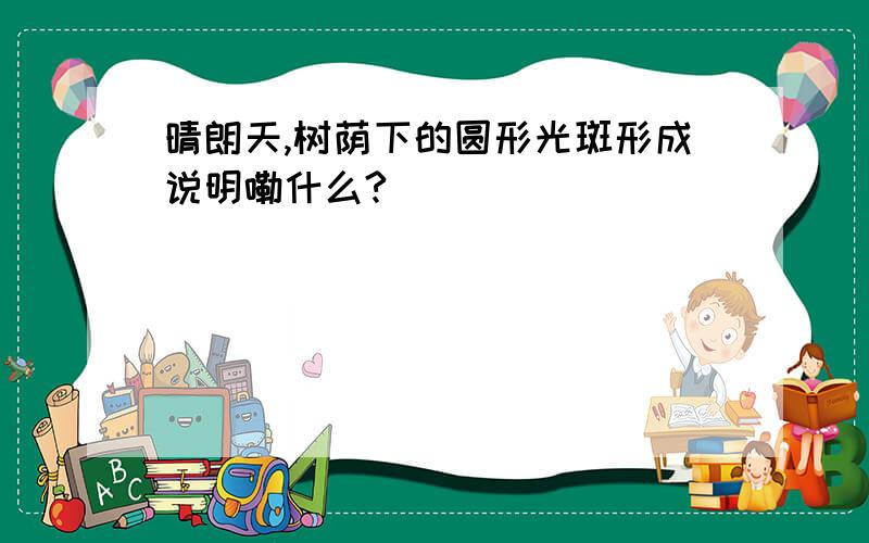 晴朗天,树荫下的圆形光斑形成说明嘞什么?