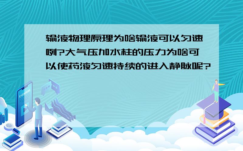 输液物理原理为啥输液可以匀速咧?大气压加水柱的压力为啥可以使药液匀速持续的进入静脉呢?