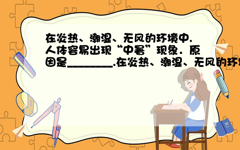 在炎热、潮湿、无风的环境中.人体容易出现“中暑”现象．原因是________.在炎热、潮湿、无风的环境中.人体容易出现“中暑”现象．原因是_______________________________.