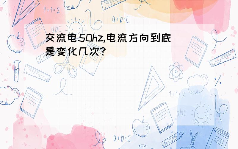 交流电50hz,电流方向到底是变化几次?