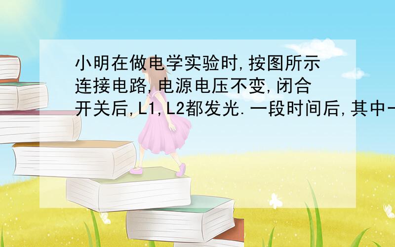 小明在做电学实验时,按图所示连接电路,电源电压不变,闭合开关后,L1,L2都发光.一段时间后,其中一盏灯突然熄灭,而电流表,电压表的示数都不变,产生这一现象的原因是.A 灯L1短路 B 灯L2短路 C