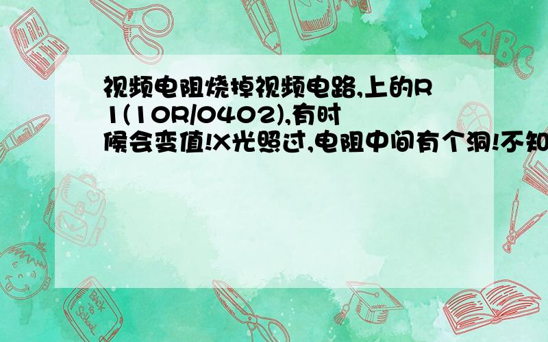 视频电阻烧掉视频电路,上的R1(10R/0402),有时候会变值!X光照过,电阻中间有个洞!不知是有时候碰到12V时挂掉还是什么,有什么办法能够接上12V也不烧,是为了防止车间误操作!（因为这个视频输出