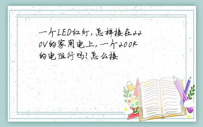 一个LED红灯,怎样接在220V的家用电上,一个200K的电阻行吗?怎么接