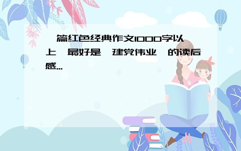 一篇红色经典作文1000字以上,最好是《建党伟业》的读后感...