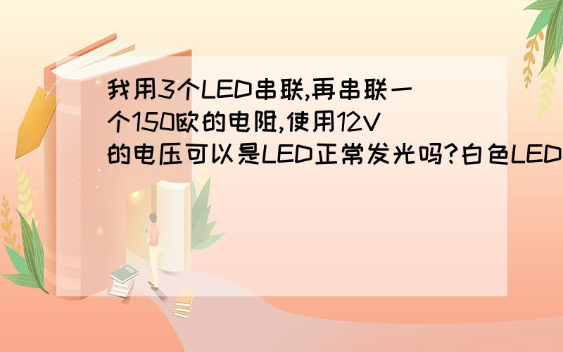 我用3个LED串联,再串联一个150欧的电阻,使用12V的电压可以是LED正常发光吗?白色LED 3.2V 20ma