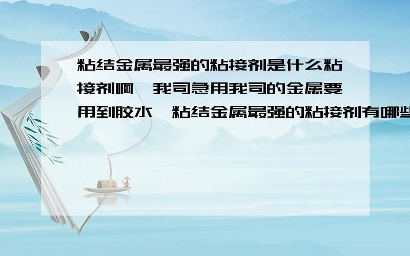 粘结金属最强的粘接剂是什么粘接剂啊,我司急用我司的金属要用到胶水,粘结金属最强的粘接剂有哪些呢?大家方便的介绍下呀