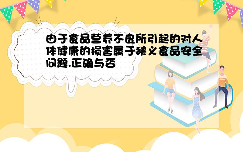 由于食品营养不良所引起的对人体健康的损害属于狭义食品安全问题.正确与否