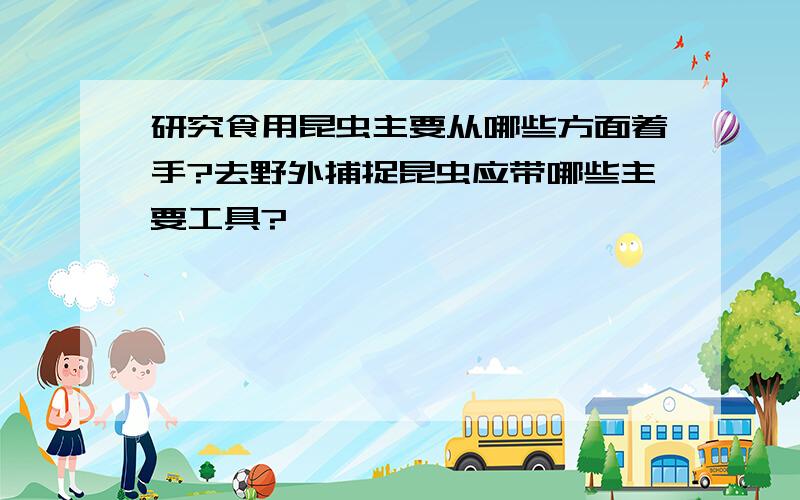 研究食用昆虫主要从哪些方面着手?去野外捕捉昆虫应带哪些主要工具?